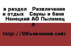 в раздел : Развлечения и отдых » Сауны и бани . Ненецкий АО,Пылемец д.